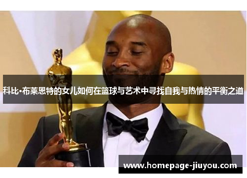 科比·布莱恩特的女儿如何在篮球与艺术中寻找自我与热情的平衡之道