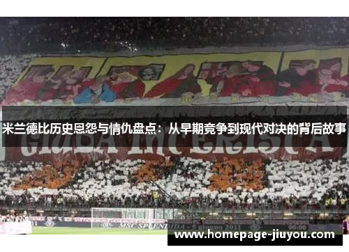 米兰德比历史恩怨与情仇盘点：从早期竞争到现代对决的背后故事